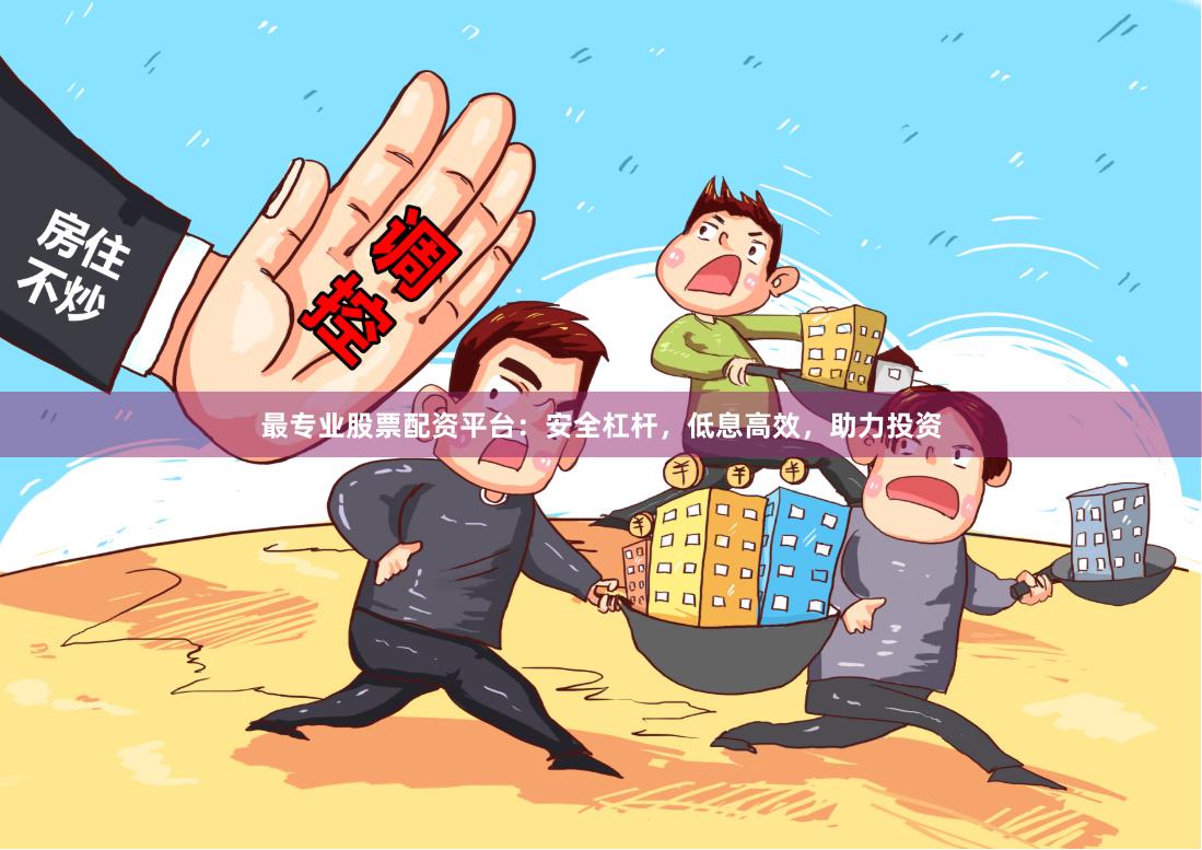 最专业股票配资平台：安全杠杆，低息高效，助力投资