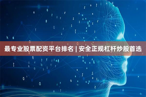 最专业股票配资平台排名 | 安全正规杠杆炒股首选