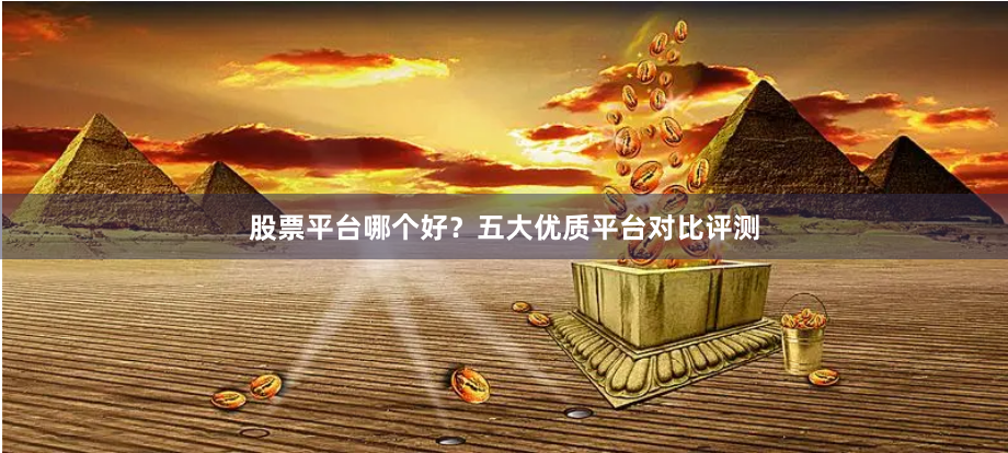 股票平台哪个好？五大优质平台对比评测