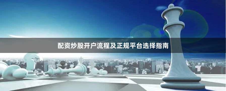 配资炒股开户流程及正规平台选择指南