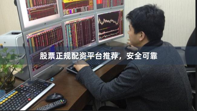 股票正规配资平台推荐，安全可靠