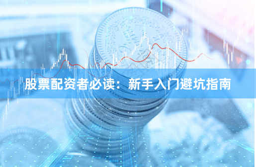 股票配资者必读：新手入门避坑指南