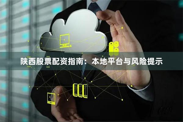 陕西股票配资指南：本地平台与风险提示