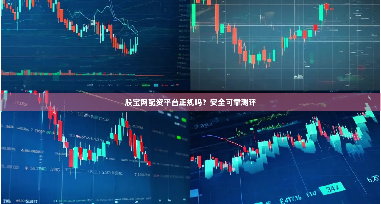 股宝网配资平台正规吗？安全可靠测评