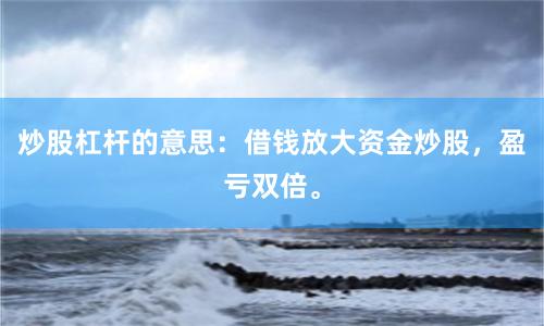 炒股杠杆的意思：借钱放大资金炒股，盈亏双倍。