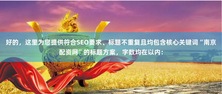 好的，这里为您提供符合SEO要求、标题不重复且均包含核心关键词“南京配资网”的标题方案，字数均在以内：