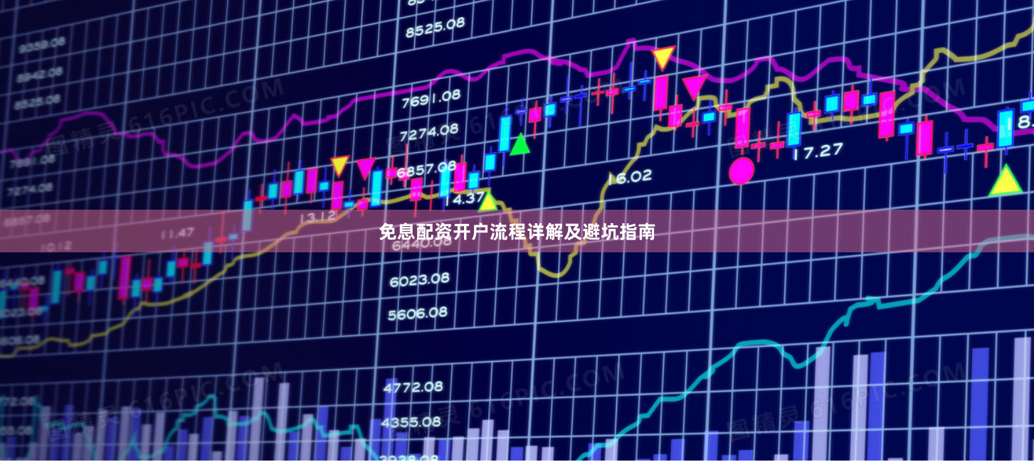 免息配资开户流程详解及避坑指南