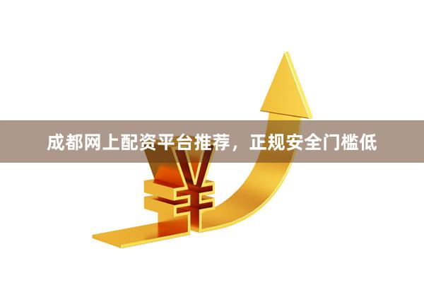 成都网上配资平台推荐，正规安全门槛低
