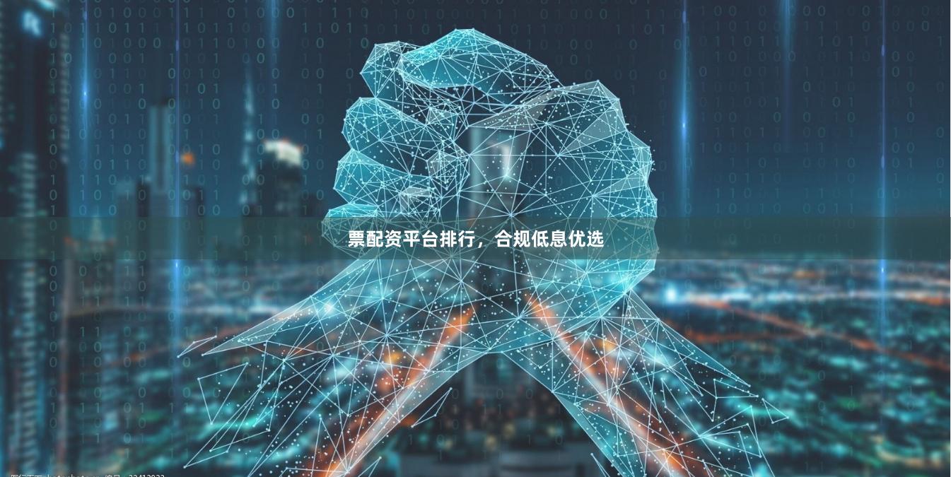 票配资平台排行，合规低息优选